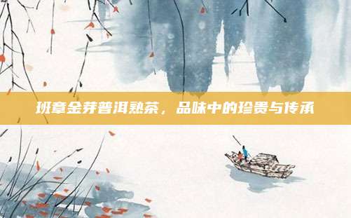 班章金芽普洱熟茶，品味中的珍贵与传承