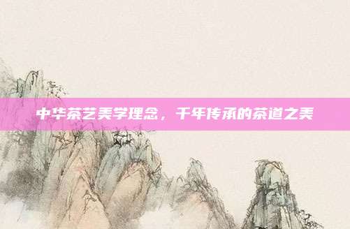 中华茶艺美学理念，千年传承的茶道之美