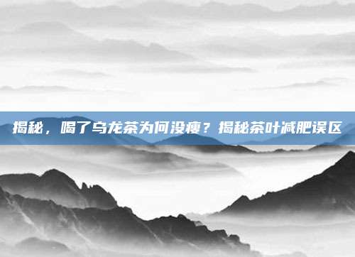揭秘,喝了乌龙茶为何没瘦?揭秘茶叶减肥误区