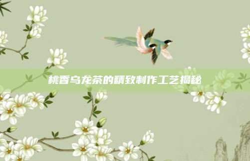 桃香乌龙茶的精致制作工艺揭秘