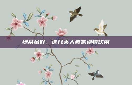 绿茶虽好，这几类人群需谨慎饮用