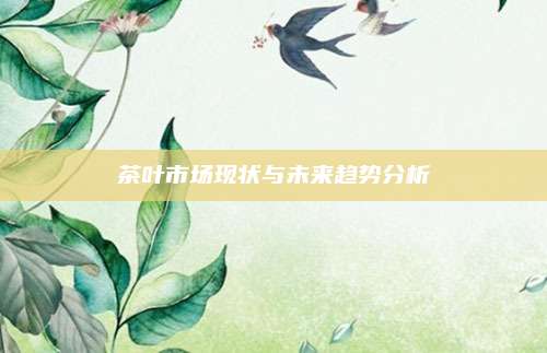 茶叶市场现状与未来趋势分析