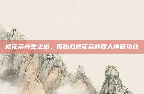 桃花茶养生之道，揭秘泡桃花茶的四大神奇功效
