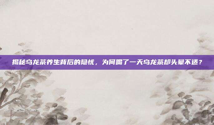 揭秘乌龙茶养生背后的隐忧，为何喝了一天乌龙茶却头晕不适？