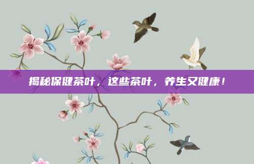 揭秘保健茶叶，这些茶叶，养生又健康！