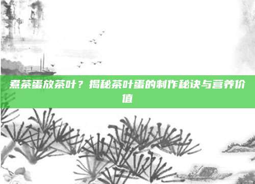 煮茶蛋放茶叶？揭秘茶叶蛋的制作秘诀与营养价值