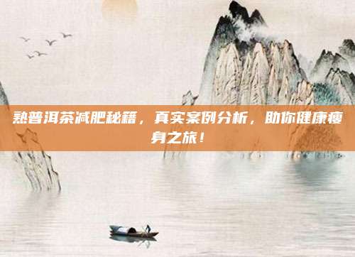熟普洱茶减肥秘籍，真实案例分析，助你健康瘦身之旅！