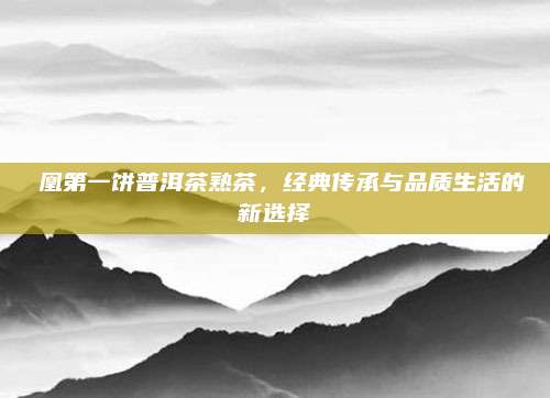 鳯凰第一饼普洱茶熟茶，经典传承与品质生活的新选择