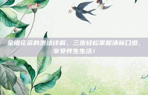 金银花茶的泡法详解，三步轻松掌握清新口感，享受养生生活！
