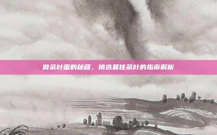 做茶叶蛋的秘籍，挑选最佳茶叶的指南解析