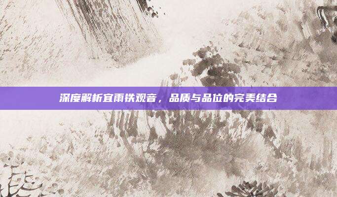 深度解析宜雨铁观音,品质与品位的完美结合
