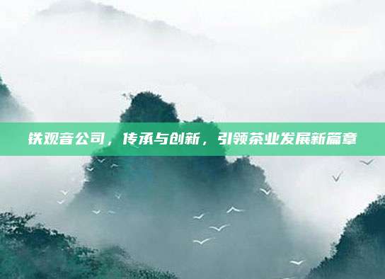 铁观音公司，传承与创新，引领茶业发展新篇章