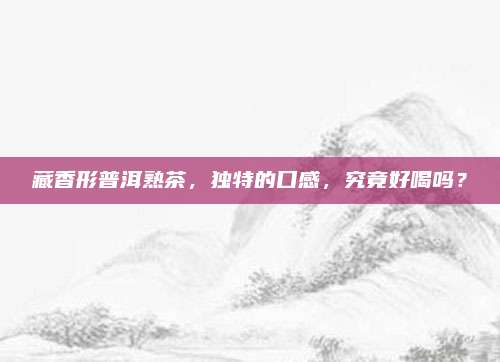 藏香形普洱熟茶，独特的口感，究竟好喝吗？
