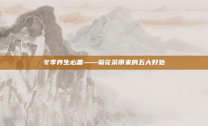 冬季养生必备——菊花茶带来的五大好处