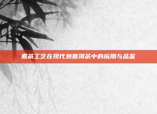 煮茶工艺在现代熟普洱茶中的应用与品鉴