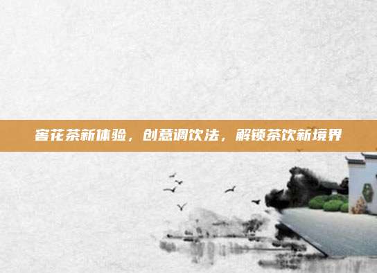 窖花茶新体验，创意调饮法，解锁茶饮新境界