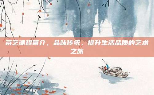 茶艺课程简介,品味传统,提升生活品质的艺术之旅