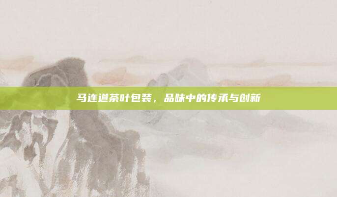 马连道茶叶包装，品味中的传承与创新
