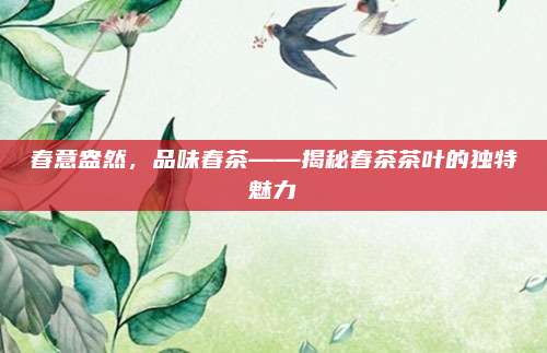春意盎然，品味春茶——揭秘春茶茶叶的独特魅力