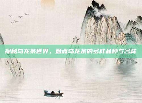 探秘乌龙茶世界,盘点乌龙茶的多样品种与名称
