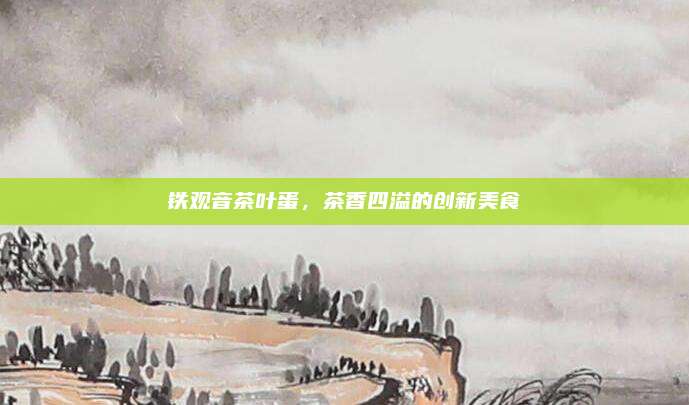 铁观音茶叶蛋，茶香四溢的创新美食