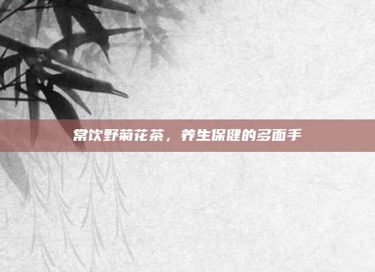 常饮野菊花茶，养生保健的多面手