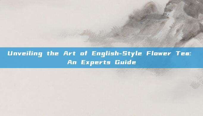 Unveiling the Art of English-Style Flower Tea: An Experts Guide