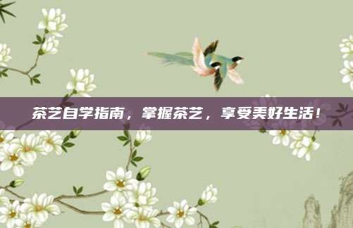 茶艺自学指南，掌握茶艺，享受美好生活！