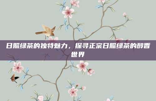 日照绿茶的独特魅力，探寻正宗日照绿茶的醇香世界