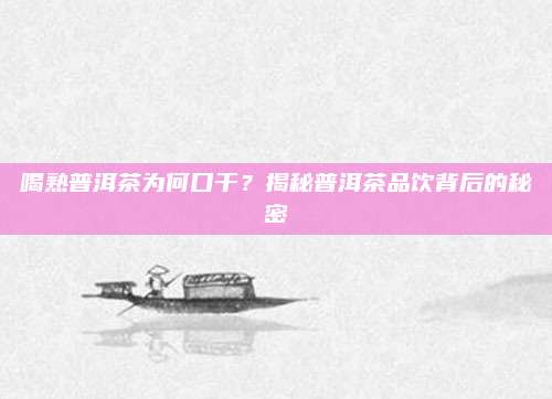 喝熟普洱茶为何口干?揭秘普洱茶品饮背后的秘密