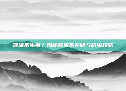 普洱茶生虫?揭秘普洱茶存储与防虫攻略