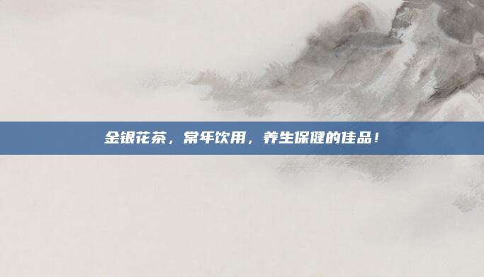 金银花茶,常年饮用,养生保健的佳品!