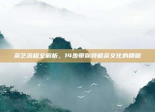 茶艺流程全解析,14步带你领略茶文化的精髓