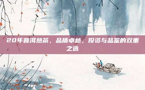20年普洱熟茶,品质卓越,投资与品鉴的双重之选