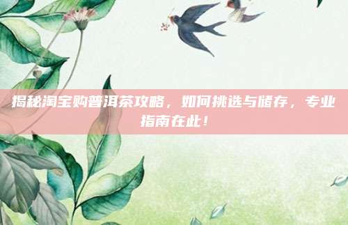 揭秘淘宝购普洱茶攻略,如何挑选与储存,专业指南在此!