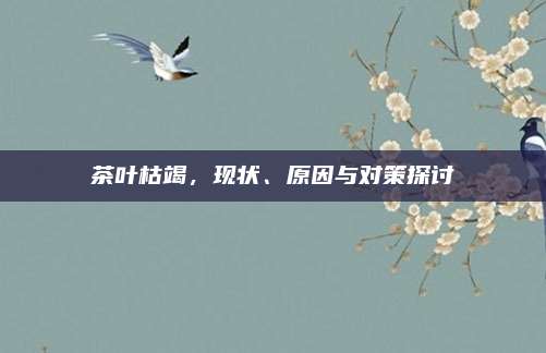 茶叶枯竭，现状、原因与对策探讨