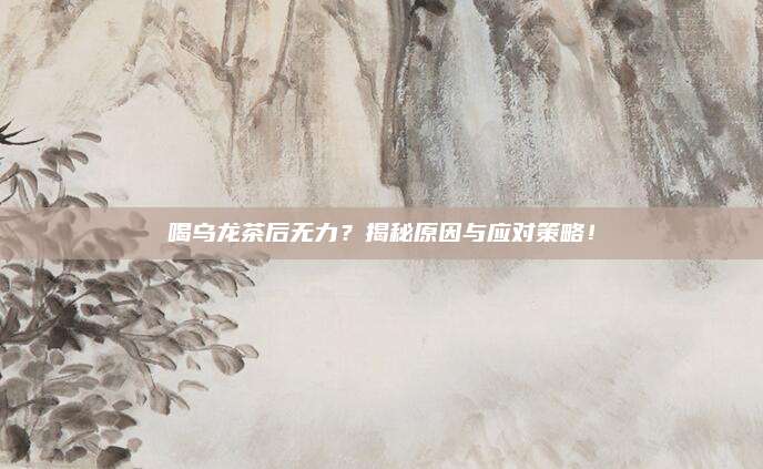 喝乌龙茶后无力?揭秘原因与应对策略!