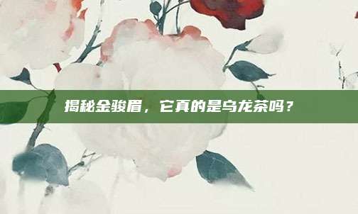 揭秘金骏眉，它真的是乌龙茶吗？