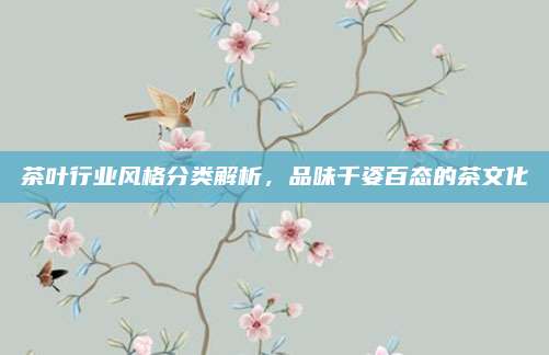 茶叶行业风格分类解析，品味千姿百态的茶文化