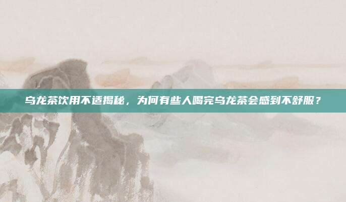 乌龙茶饮用不适揭秘,为何有些人喝完乌龙茶会感到不舒服?