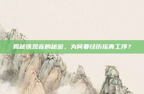 揭秘铁观音的秘密,为何要经历摇青工序?
