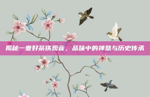 揭秘一壶好茶铁观音,品味中的禅意与历史传承