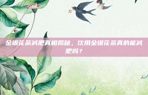金银花茶减肥真相揭秘，饮用金银花茶真的能减肥吗？