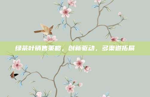 绿茶叶销售策略,创新驱动,多渠道拓展