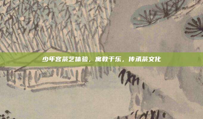 少年宫茶艺体验，寓教于乐，传承茶文化