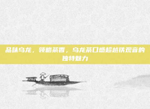品味乌龙，领略茶香，乌龙茶口感超越铁观音的独特魅力