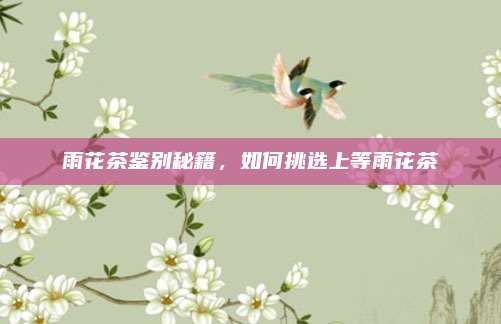 雨花茶鉴别秘籍，如何挑选上等雨花茶