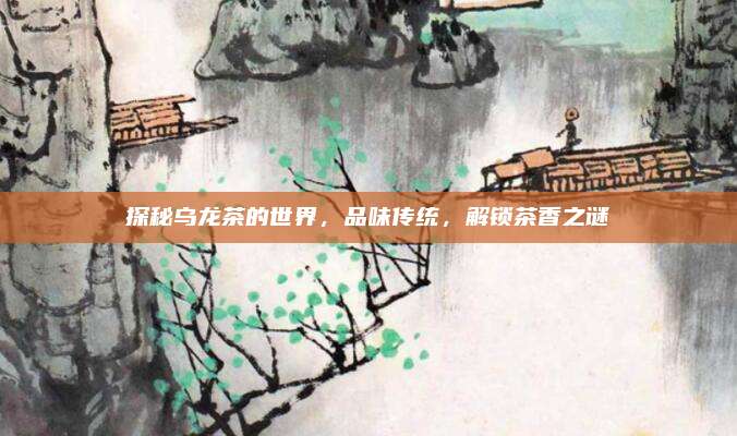 探秘乌龙茶的世界，品味传统，解锁茶香之谜