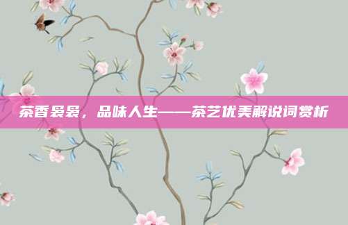 茶香袅袅，品味人生——茶艺优美解说词赏析