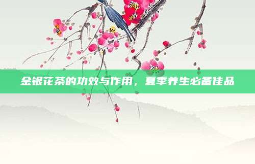 金银花茶的功效与作用，夏季养生必备佳品